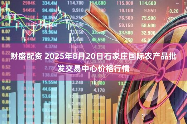 财盛配资 2025年8月20日石家庄国际农产品批发交易中心价格行情