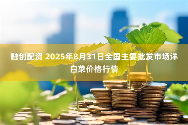 融创配资 2025年8月31日全国主要批发市场洋白菜价格行情