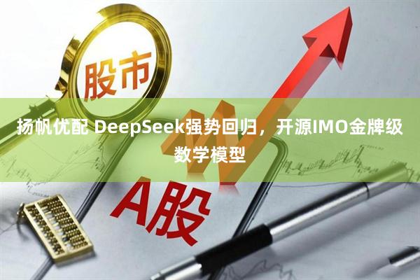 扬帆优配 DeepSeek强势回归，开源IMO金牌级数学模型