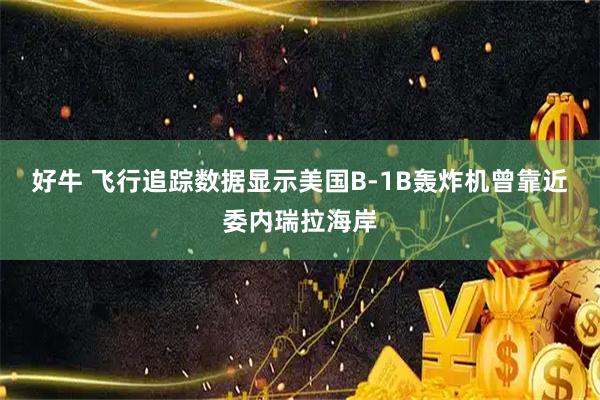 好牛 飞行追踪数据显示美国B-1B轰炸机曾靠近委内瑞拉海岸
