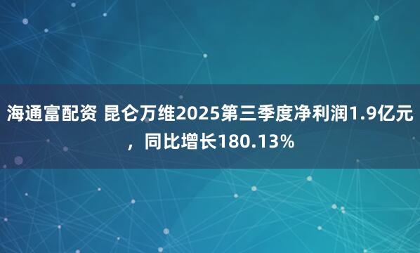 海通富配资 昆仑万维2025第三季度净利润1.9亿元，同比增长180.13%