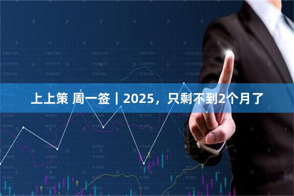 上上策 周一签｜2025，只剩不到2个月了