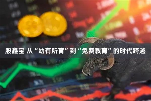 股鑫宝 从“幼有所育”到“免费教育”的时代跨越